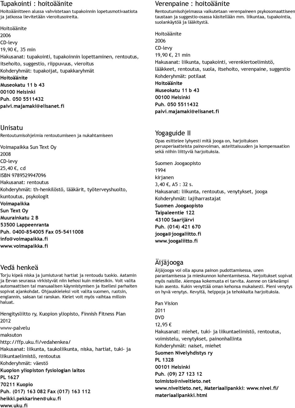 ja nukahtamiseen 2008 25,40, cd ISBN 9789529947096 Kohderyhmät: th henkilöstö, lääkärit, työterveyshuolto, kuntoutus, psykologit Vedä henkeä Torju kipeä niska ja jumiutuvat hartiat ja rentoudu tuokio.