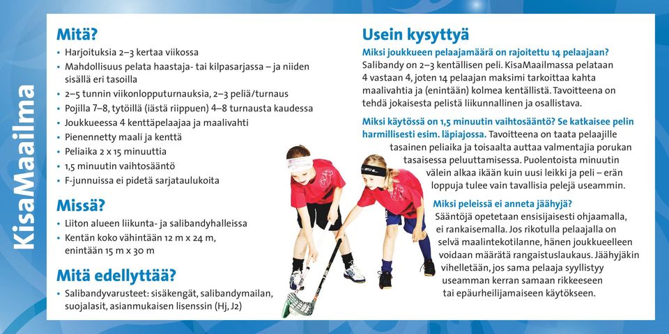 riippuen) 4 8 turnausta kaudessa Joukkueessa 4 kenttäpelaajaa ja maalivahti Pienennetty maali ja kenttä Peliaika 2 x 15 minuuttia 1,5 minuutin vaihtosääntö F-junnuissa ei pidetä sarjataulukoita Missä?