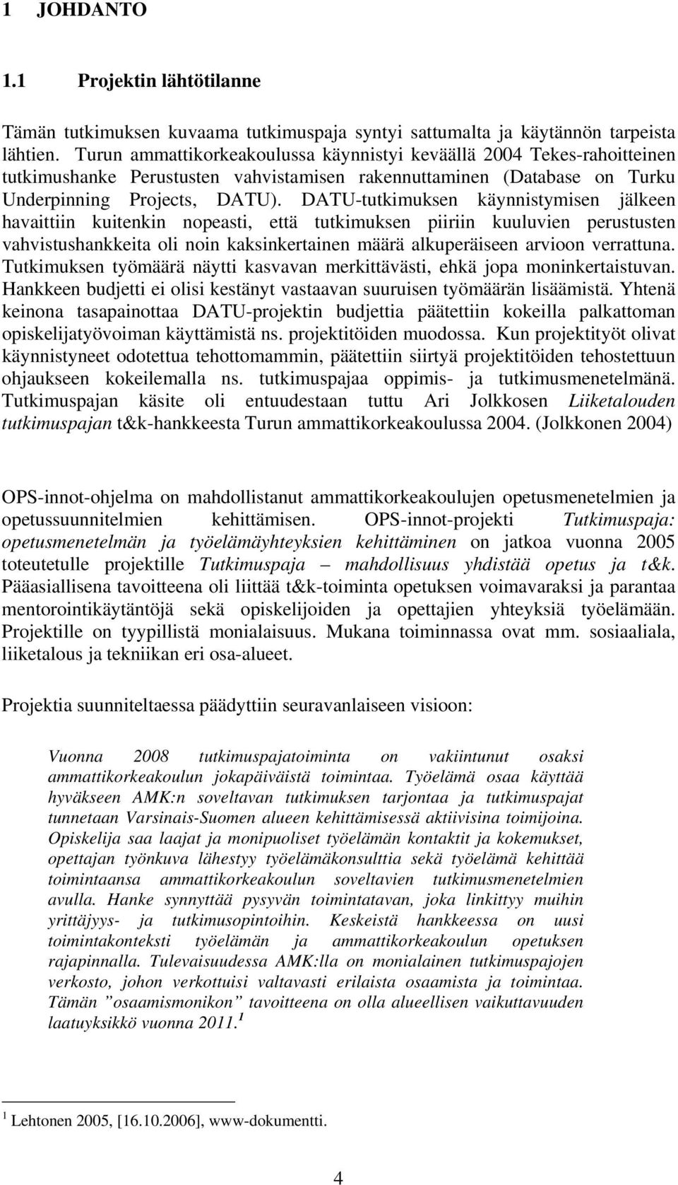 DATU-tutkimuksen käynnistymisen jälkeen havaittiin kuitenkin nopeasti, että tutkimuksen piiriin kuuluvien perustusten vahvistushankkeita oli noin kaksinkertainen määrä alkuperäiseen arvioon