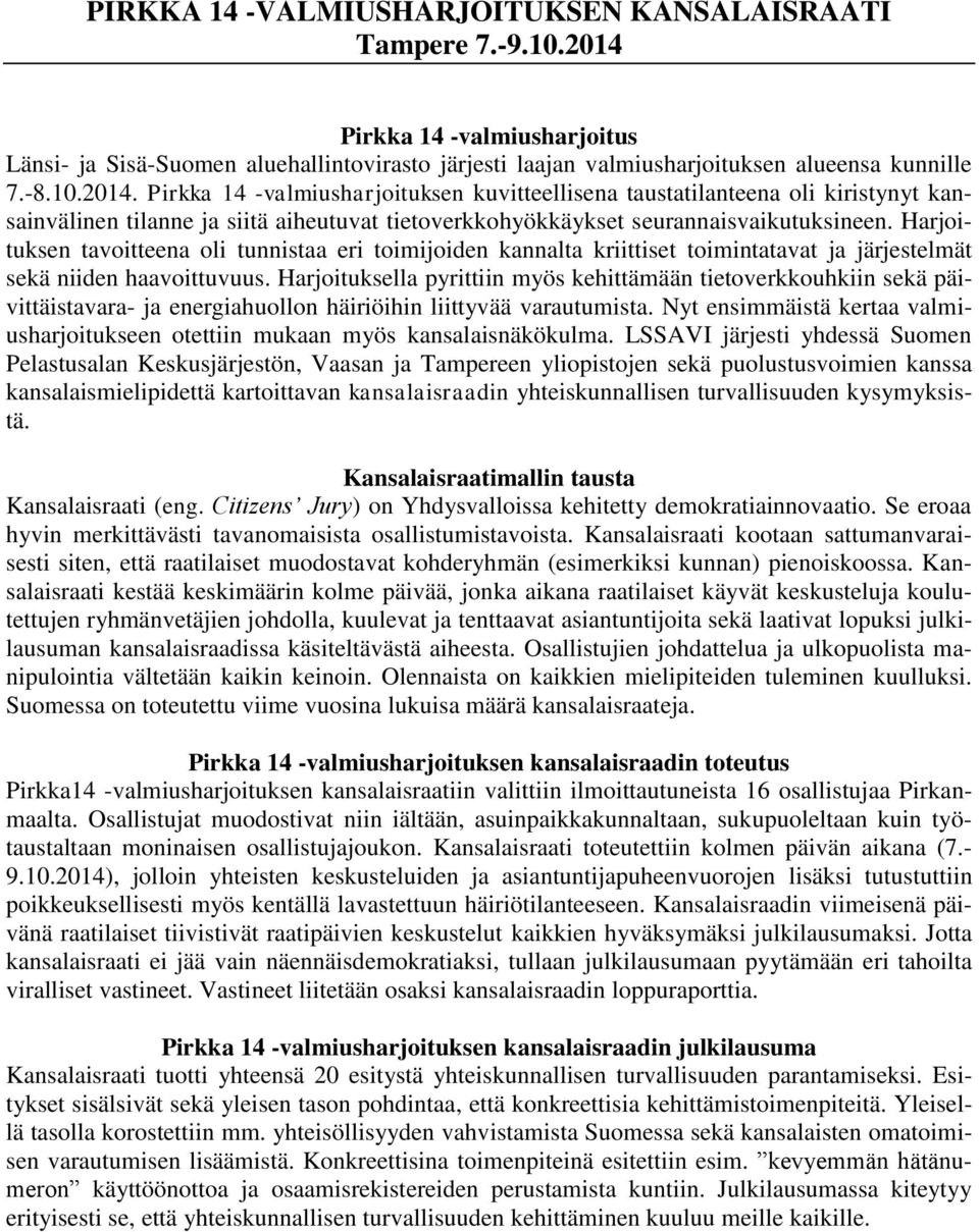 Pirkka 14 -valmiusharjoituksen kuvitteellisena taustatilanteena oli kiristynyt kansainvälinen tilanne ja siitä aiheutuvat tietoverkkohyökkäykset seurannaisvaikutuksineen.