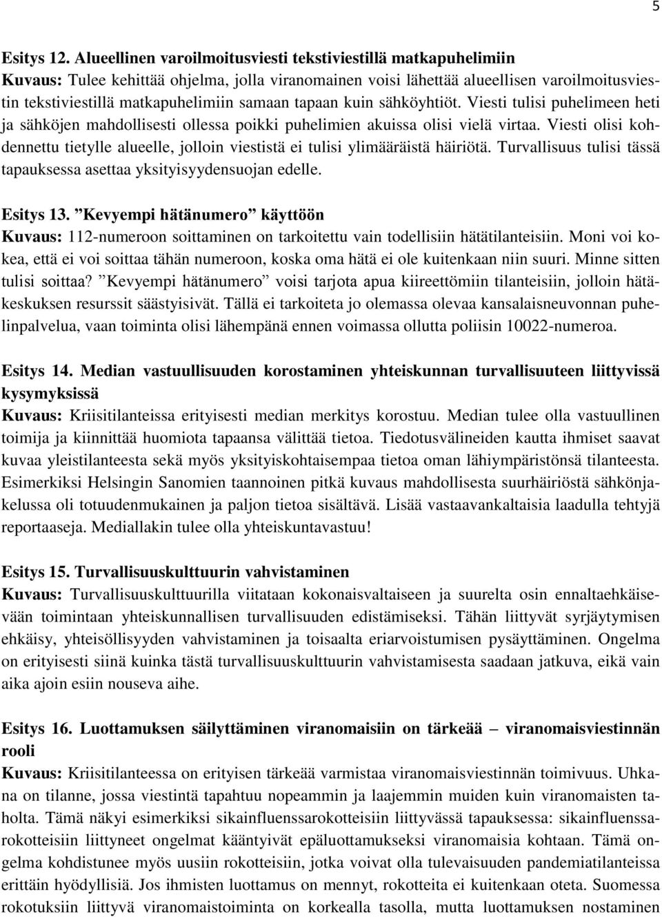 tapaan kuin sähköyhtiöt. Viesti tulisi puhelimeen heti ja sähköjen mahdollisesti ollessa poikki puhelimien akuissa olisi vielä virtaa.