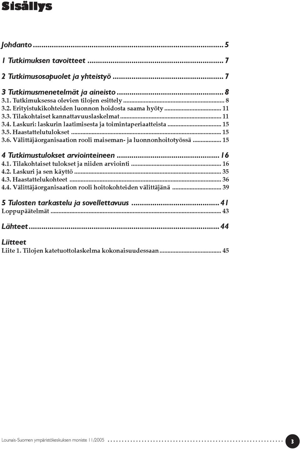 Välittäjäorganisaation rooli maiseman- ja luonnonhoitotyössä... 15 4 Tutkimustulokset arviointeineen...16 4.1. Tilakohtaiset tulokset ja niiden arviointi... 16 4.2. Laskuri ja sen käyttö... 35