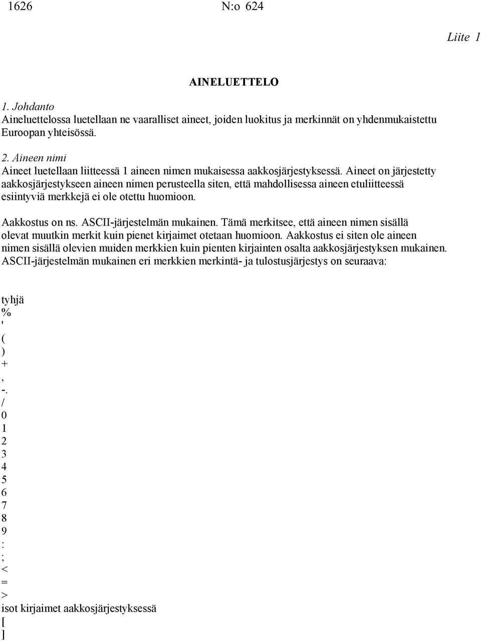 Aineet on järjestetty aakkosjärjestykseen aineen nimen perusteella siten, että mahdollisessa aineen etuliitteessä esiintyviä merkkejä ei ole otettu huomioon. Aakkostus on ns.