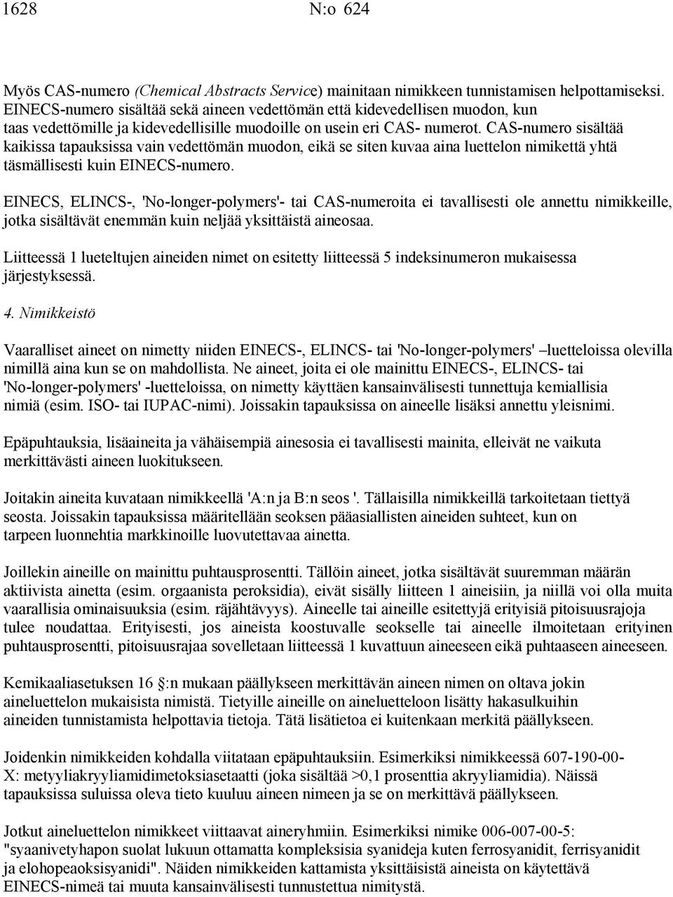 CAS-numero sisältää kaikissa tapauksissa vain vedettömän muodon, eikä se siten kuvaa aina luettelon nimikettä yhtä täsmällisesti kuin EINECS-numero.