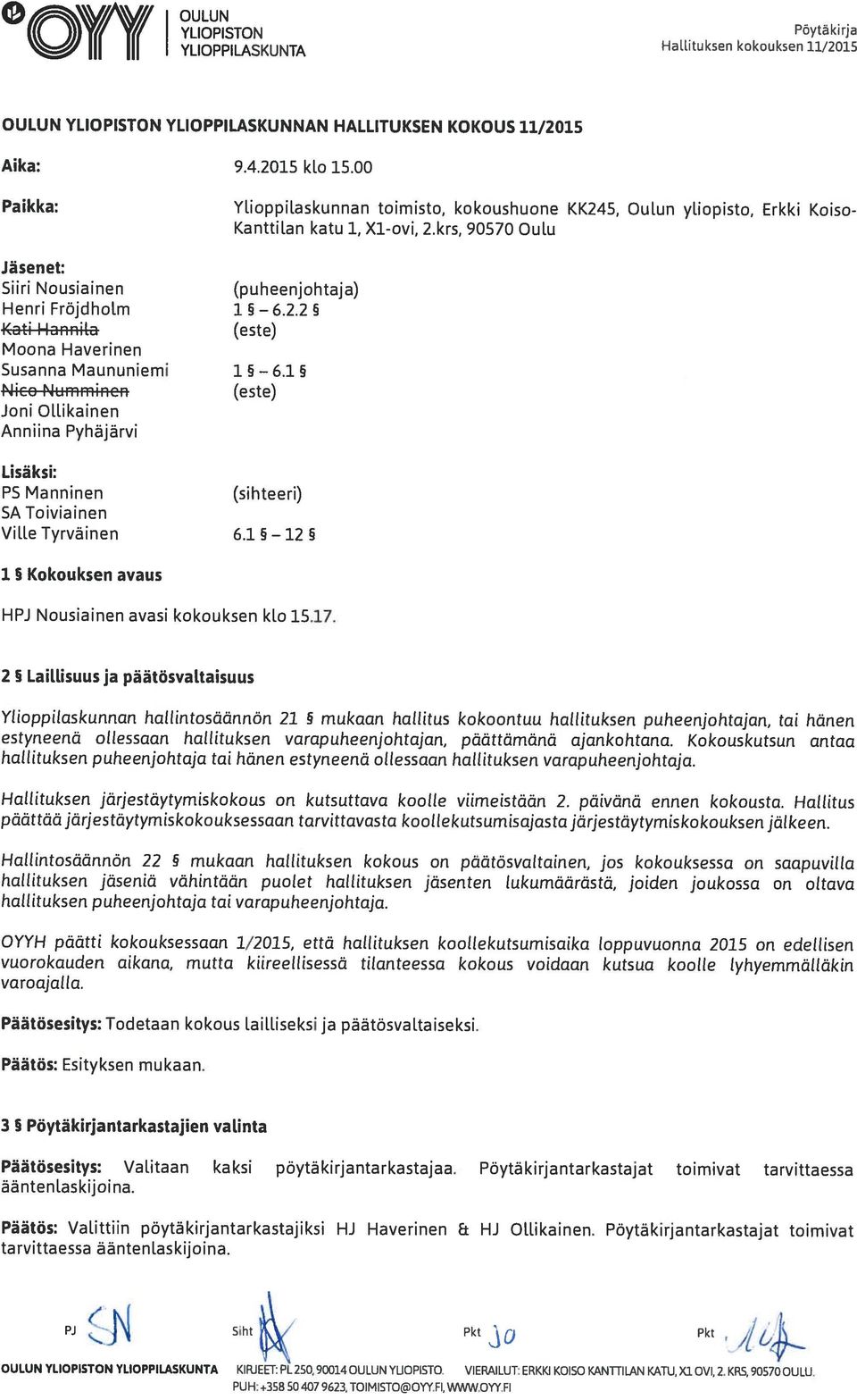 1 5 Nico Nummincn (este) Joni Ollikainen Anniina Pyhäjärvi Lisäksi: PS Manninen (sihteeri) SA Toiviainen Ville Tyrväinen 6.1 5 12 5 1 Kokouksen avaus HPJ Nousiainen avasi kokouksen klo 15.17.