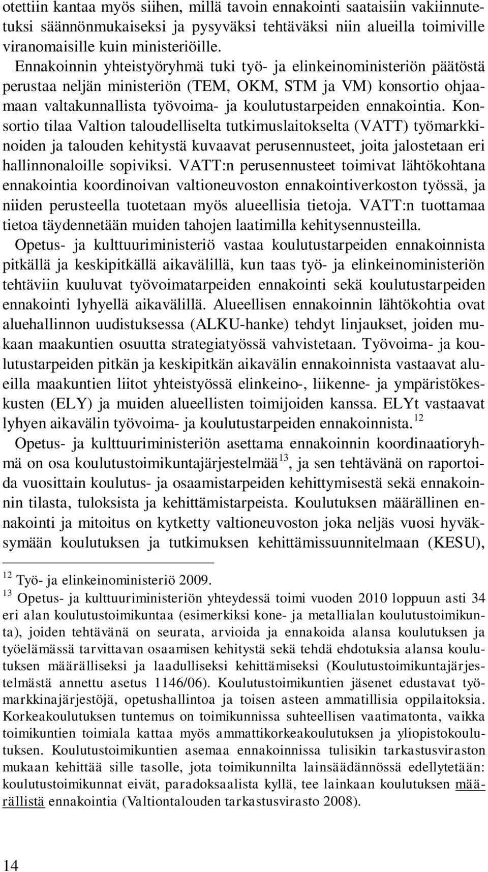 Konsortio tilaa Valtion taloudelliselta tutkimuslaitokselta (VATT) työmarkkinoiden ja talouden kehitystä kuvaavat perusennusteet, joita jalostetaan eri hallinnonaloille sopiviksi.