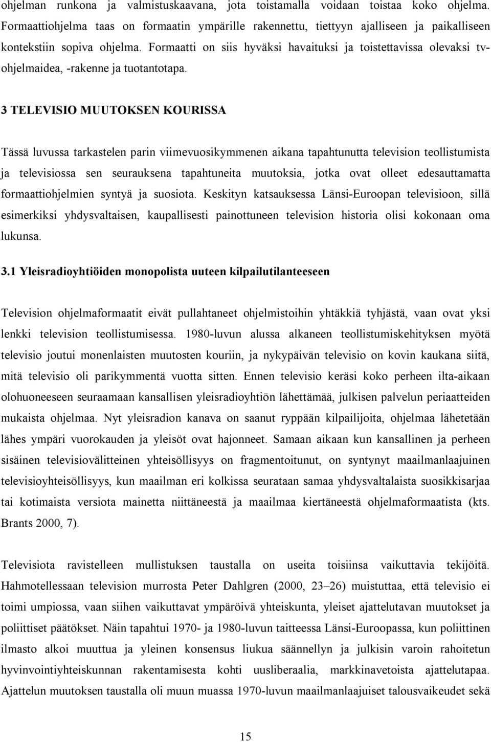 Formaatti on siis hyväksi havaituksi ja toistettavissa olevaksi tvohjelmaidea, -rakenne ja tuotantotapa.