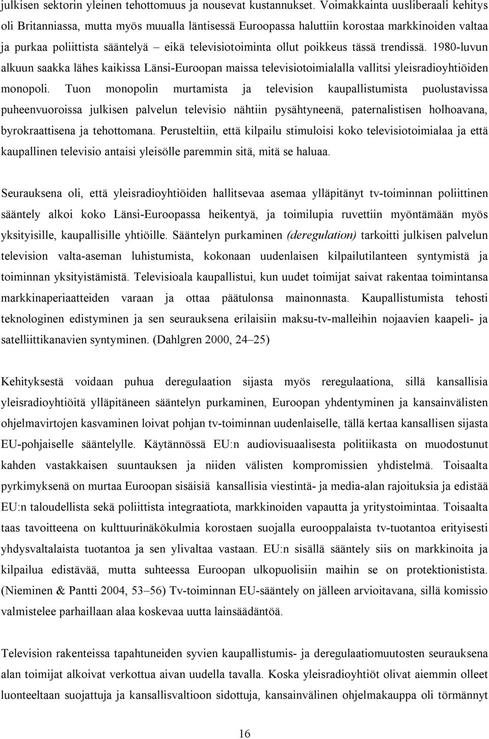 poikkeus tässä trendissä. 1980-luvun alkuun saakka lähes kaikissa Länsi-Euroopan maissa televisiotoimialalla vallitsi yleisradioyhtiöiden monopoli.