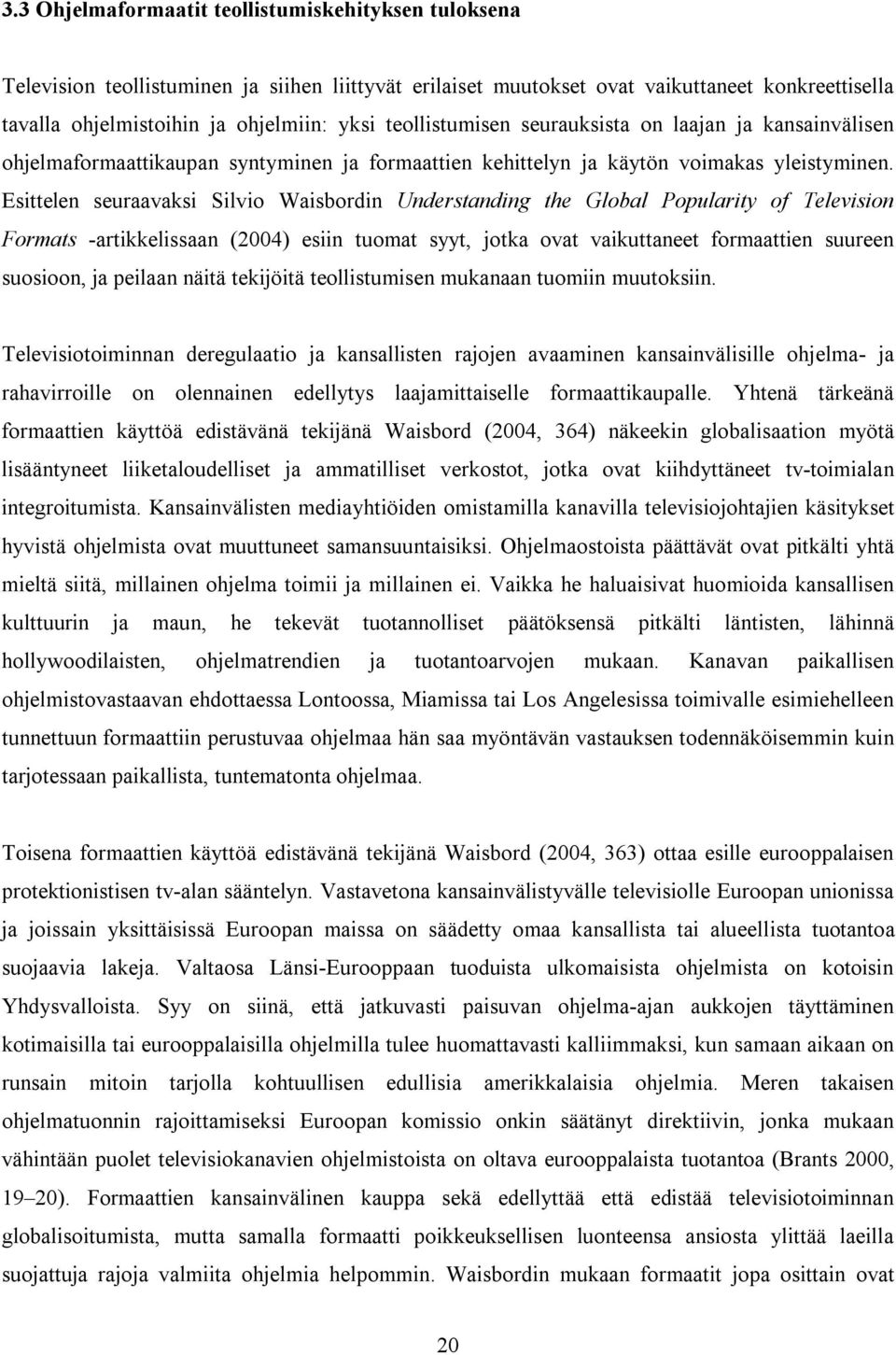 Esittelen seuraavaksi Silvio Waisbordin Understanding the Global Popularity of Television Formats -artikkelissaan (2004) esiin tuomat syyt, jotka ovat vaikuttaneet formaattien suureen suosioon, ja