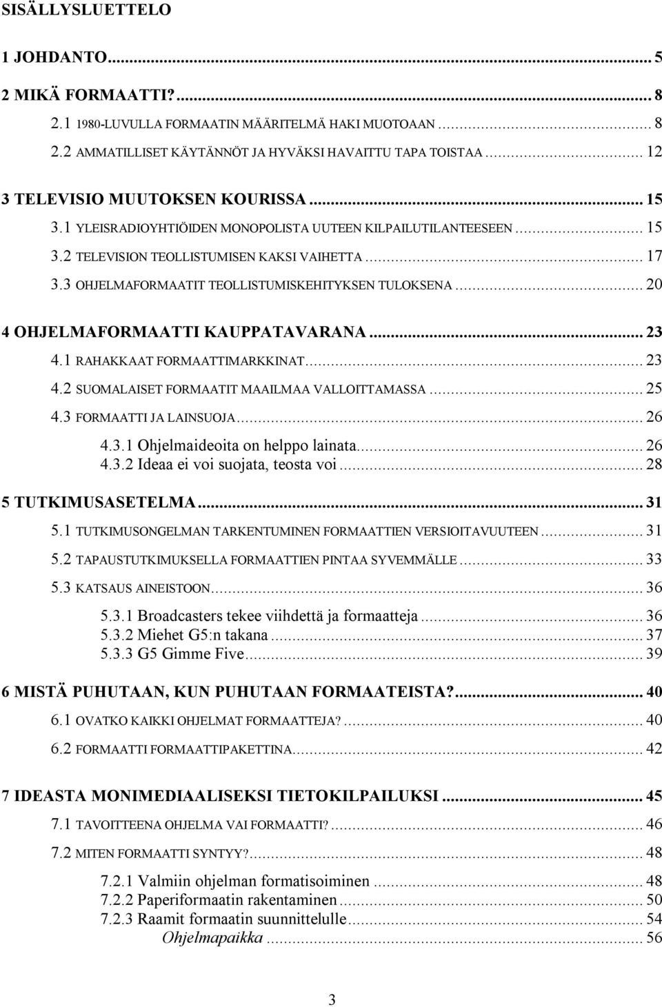 3 OHJELMAFORMAATIT TEOLLISTUMISKEHITYKSEN TULOKSENA... 20 4 OHJELMAFORMAATTI KAUPPATAVARANA... 23 4.1 RAHAKKAAT FORMAATTIMARKKINAT... 23 4.2 SUOMALAISET FORMAATIT MAAILMAA VALLOITTAMASSA... 25 4.