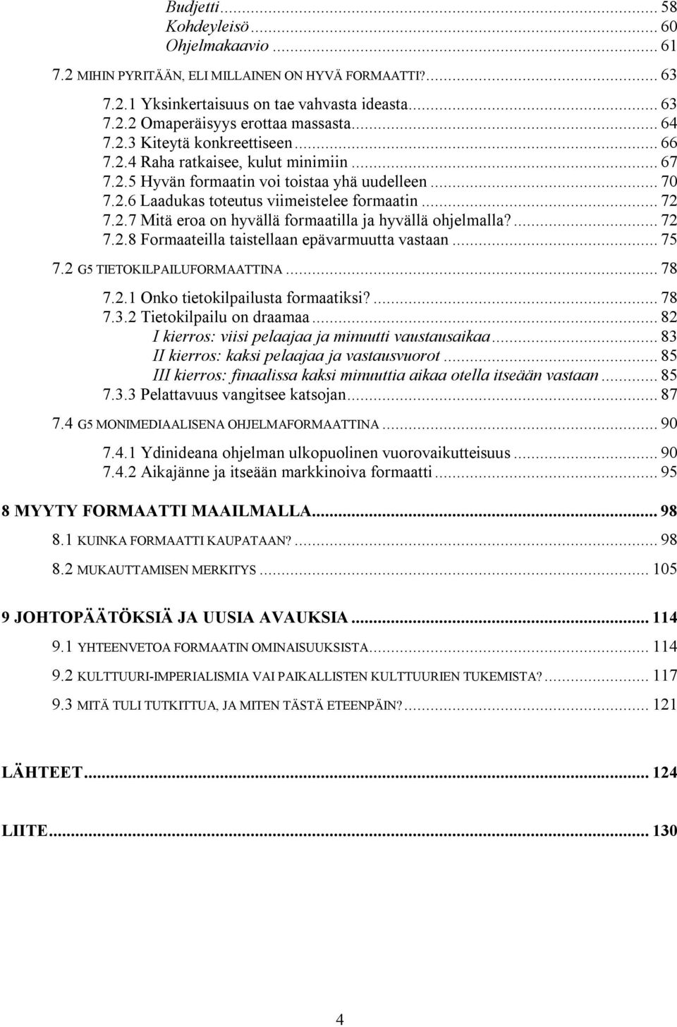 ... 72 7.2.8 Formaateilla taistellaan epävarmuutta vastaan... 75 7.2 G5 TIETOKILPAILUFORMAATTINA... 78 7.2.1 Onko tietokilpailusta formaatiksi?... 78 7.3.2 Tietokilpailu on draamaa.