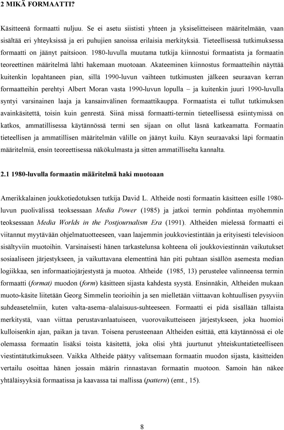 Akateeminen kiinnostus formaatteihin näyttää kuitenkin lopahtaneen pian, sillä 1990-luvun vaihteen tutkimusten jälkeen seuraavan kerran formaatteihin perehtyi Albert Moran vasta 1990-luvun lopulla ja