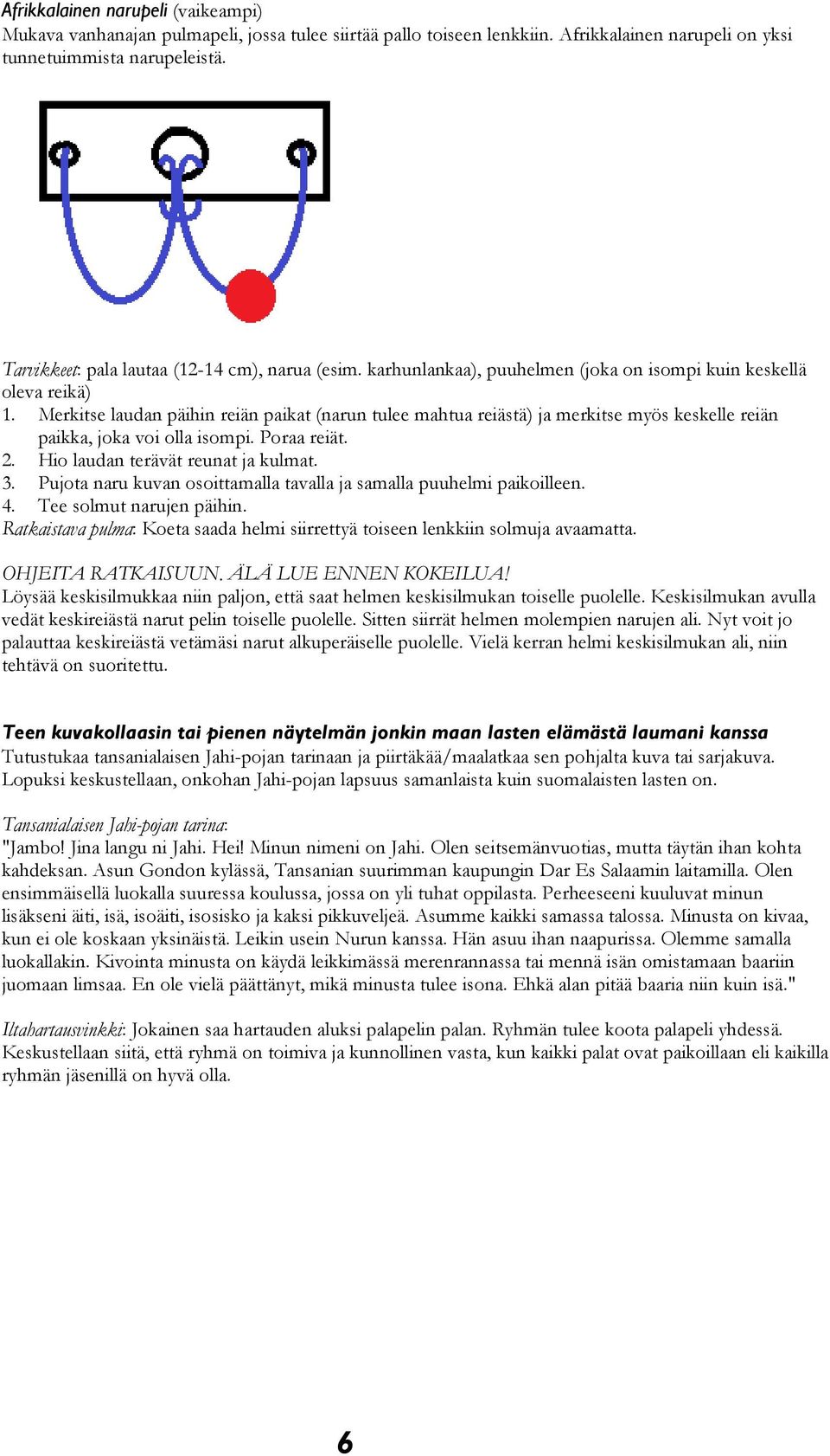 Merkitse laudan päihin reiän paikat (narun tulee mahtua reiästä) ja merkitse myös keskelle reiän paikka, joka voi olla isompi. Poraa reiät. 2. Hio laudan terävät reunat ja kulmat. 3.