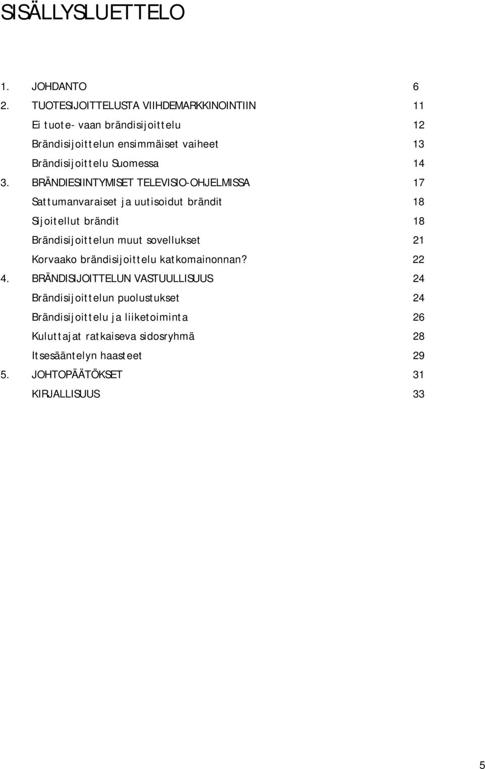 14 3. BRÄNDIESIINTYMISET TELEVISIO OHJELMISSA 17 Sattumanvaraiset ja uutisoidut brändit 18 Sijoitellut brändit 18 Brändisijoittelun muut