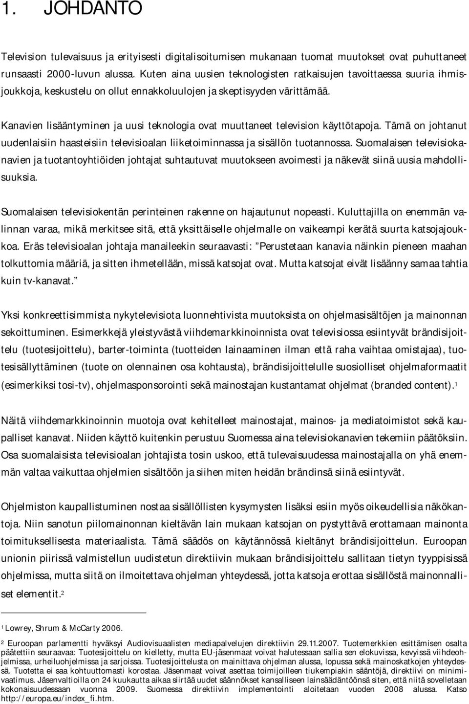 Kanavien lisääntyminen ja uusi teknologia ovat muuttaneet television käyttötapoja. Tämä on johtanut uudenlaisiin haasteisiin televisioalan liiketoiminnassa ja sisällön tuotannossa.