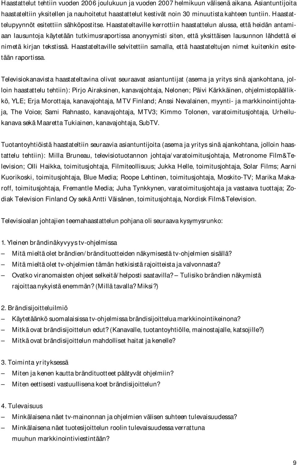 Haastateltaville kerrottiin haastattelun alussa, että heidän antamiaan lausuntoja käytetään tutkimusraportissa anonyymisti siten, että yksittäisen lausunnon lähdettä ei nimetä kirjan tekstissä.