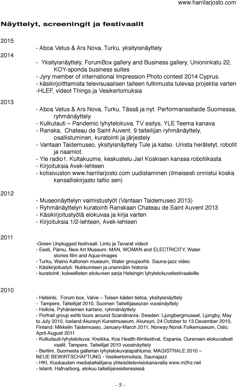 - käsikirjoitttamista televisuaalisen taiteen tutkimusta tulevaa projektia varten -HLEF, videot Things ja Vesikertomuksia - Aboa Vetus & Ars Nova, Turku, Tässä ja nyt.