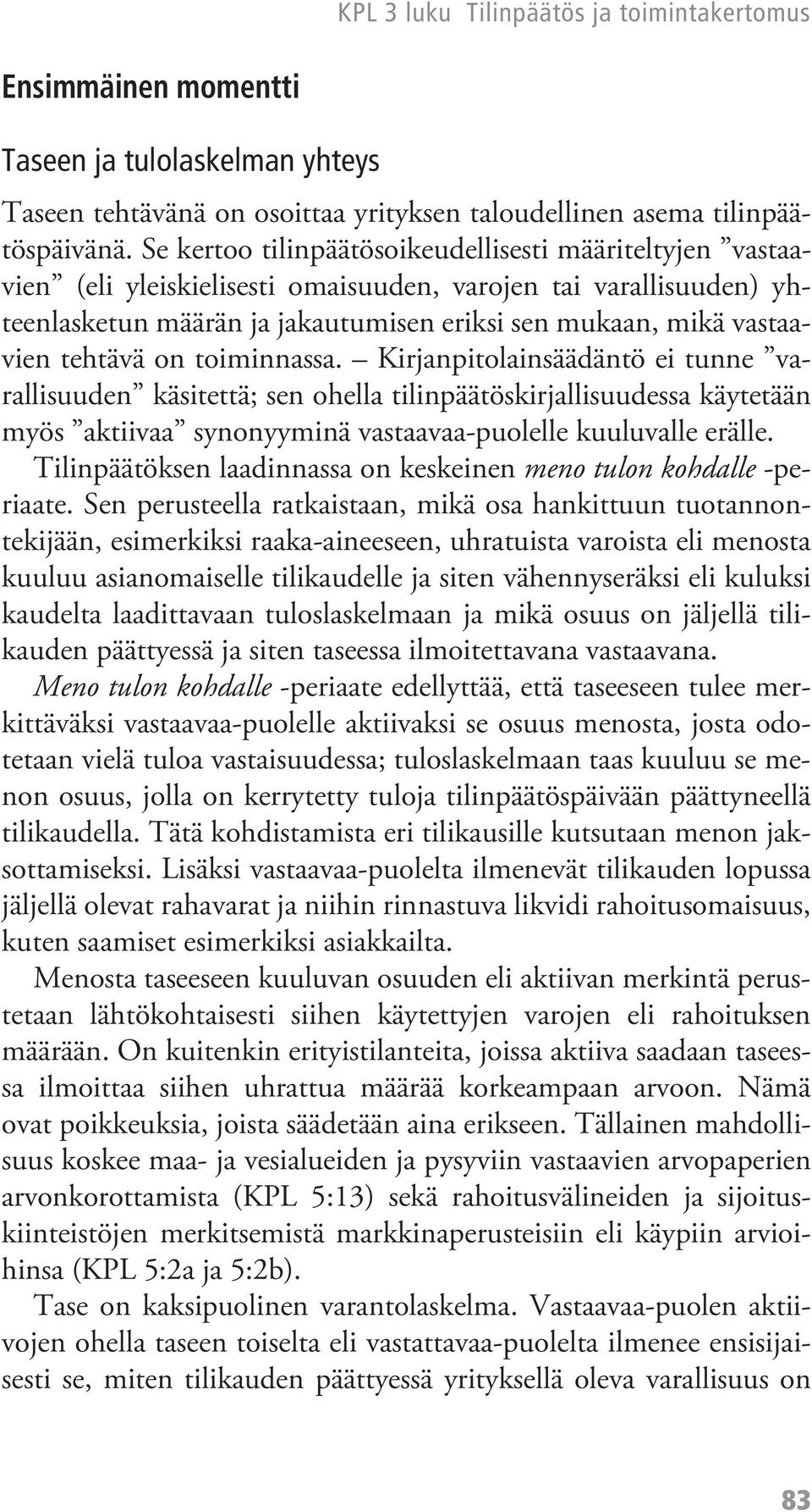 tehtävä on toiminnassa. Kirjanpitolainsäädäntö ei tunne varallisuuden käsitettä; sen ohella tilinpäätöskirjallisuudessa käytetään myös aktiivaa synonyyminä vastaavaa-puolelle kuuluvalle erälle.