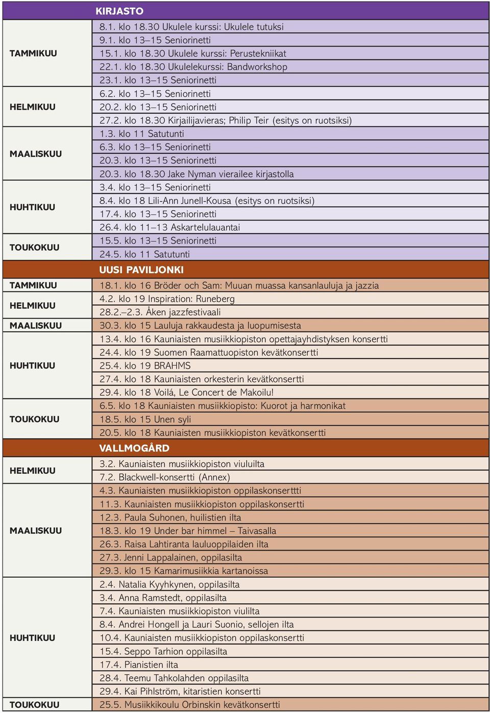 3. klo 11 Satutunti 6.3. klo 13 15 Seniorinetti 20.3. klo 13 15 Seniorinetti 20.3. klo 18.30 Jake Nyman vierailee kirjastolla 3.4. klo 13 15 Seniorinetti 8.4. klo 18 Lili-Ann Junell-Kousa (esitys on ruotsiksi) 17.