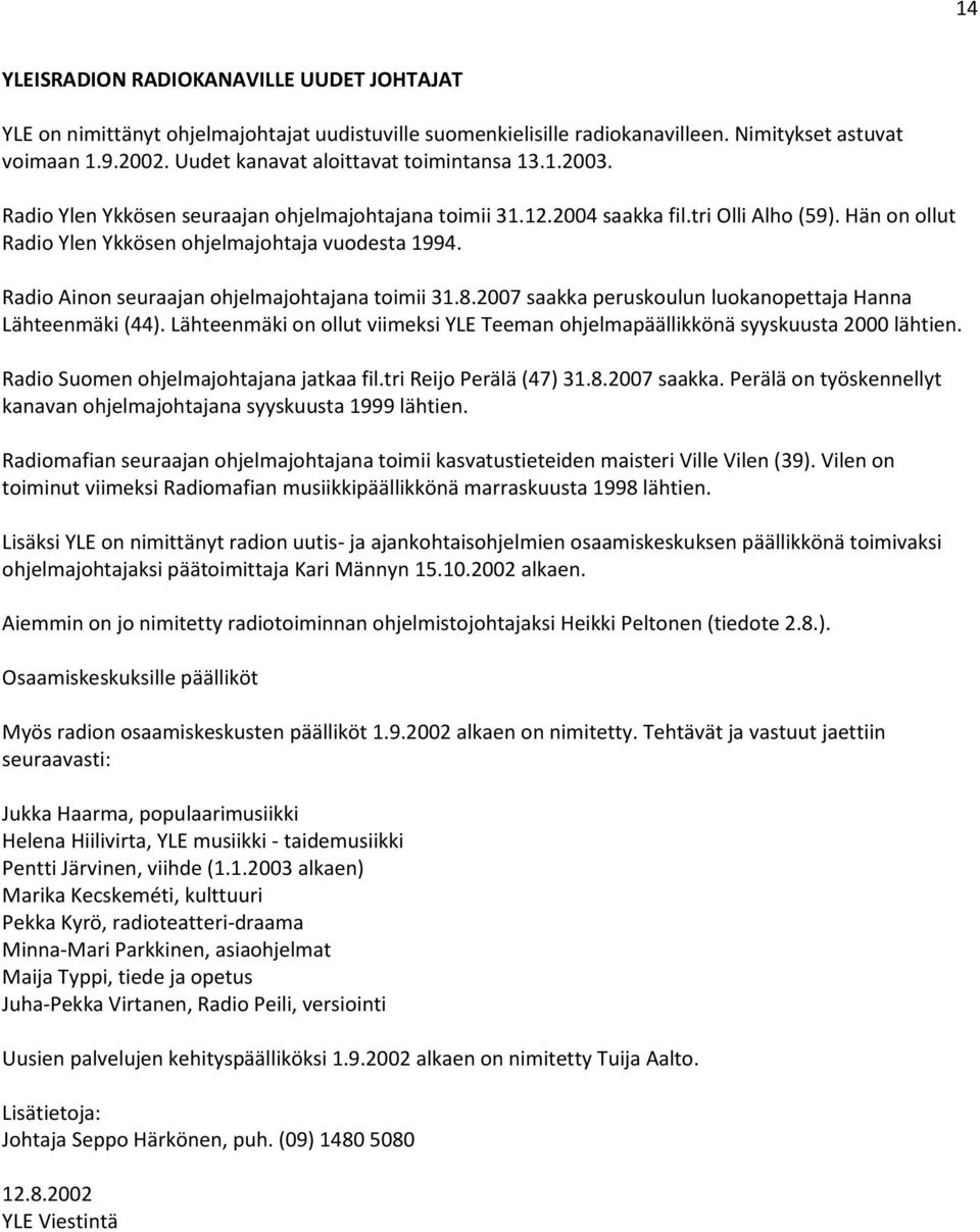 Hän on ollut Radio Ylen Ykkösen ohjelmajohtaja vuodesta 1994. Radio Ainon seuraajan ohjelmajohtajana toimii 31.8.2007 saakka peruskoulun luokanopettaja Hanna Lähteenmäki (44).