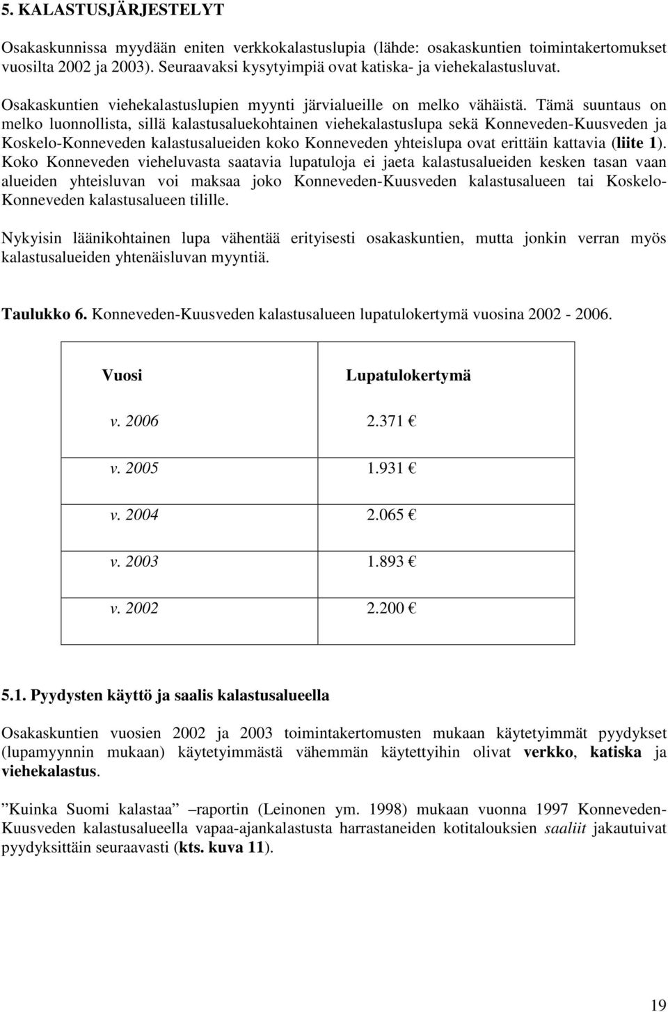 Tämä suuntaus on melko luonnollista, sillä kalastusaluekohtainen viehekalastuslupa sekä Konneveden-Kuusveden ja Koskelo-Konneveden kalastusalueiden koko Konneveden yhteislupa ovat erittäin kattavia