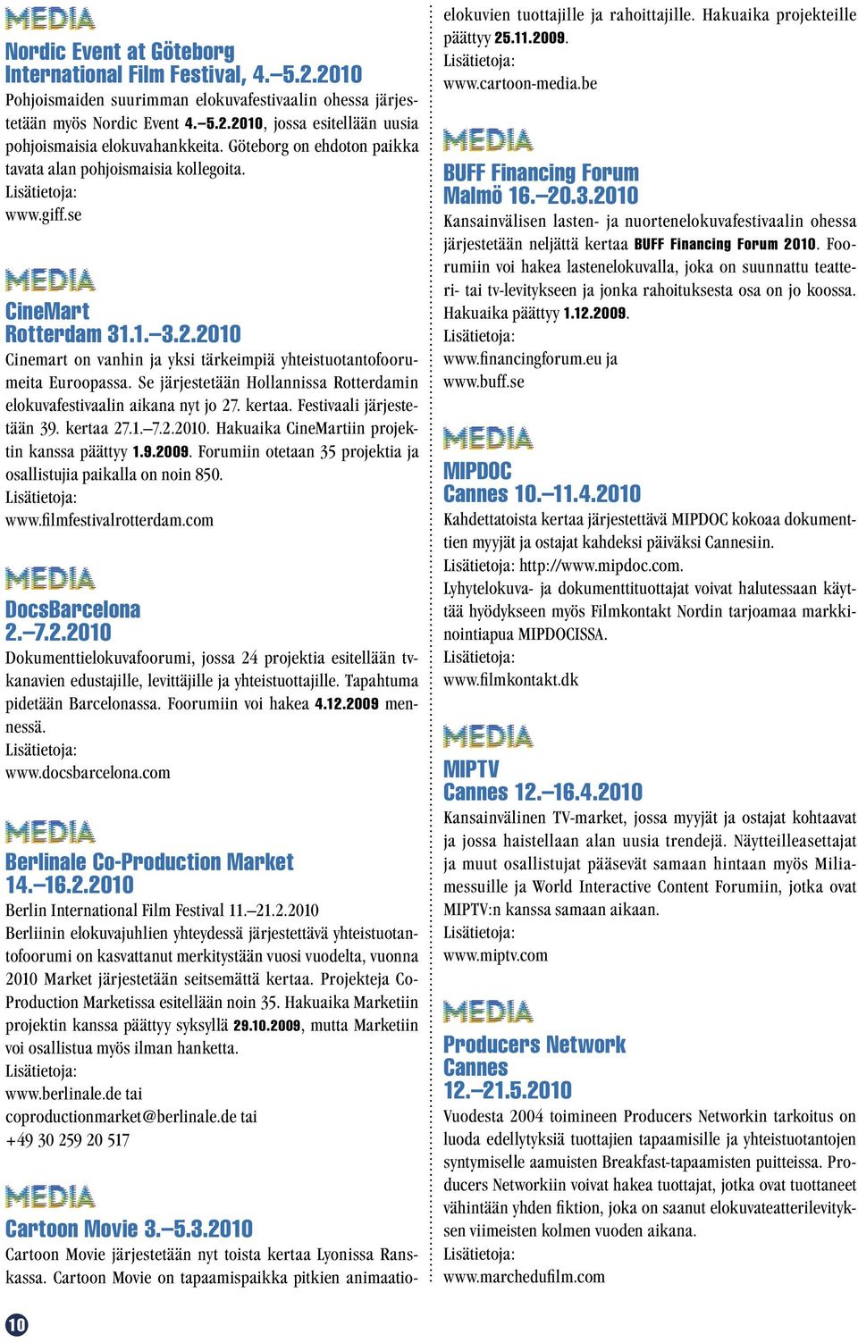 Se järjestetään Hollannissa Rotterdamin elokuvafestivaalin aikana nyt jo 27. kertaa. Festivaali järjestetään 39. kertaa 27.1. 7.2.2010. Hakuaika CineMartiin projektin kanssa päättyy 1.9.2009.