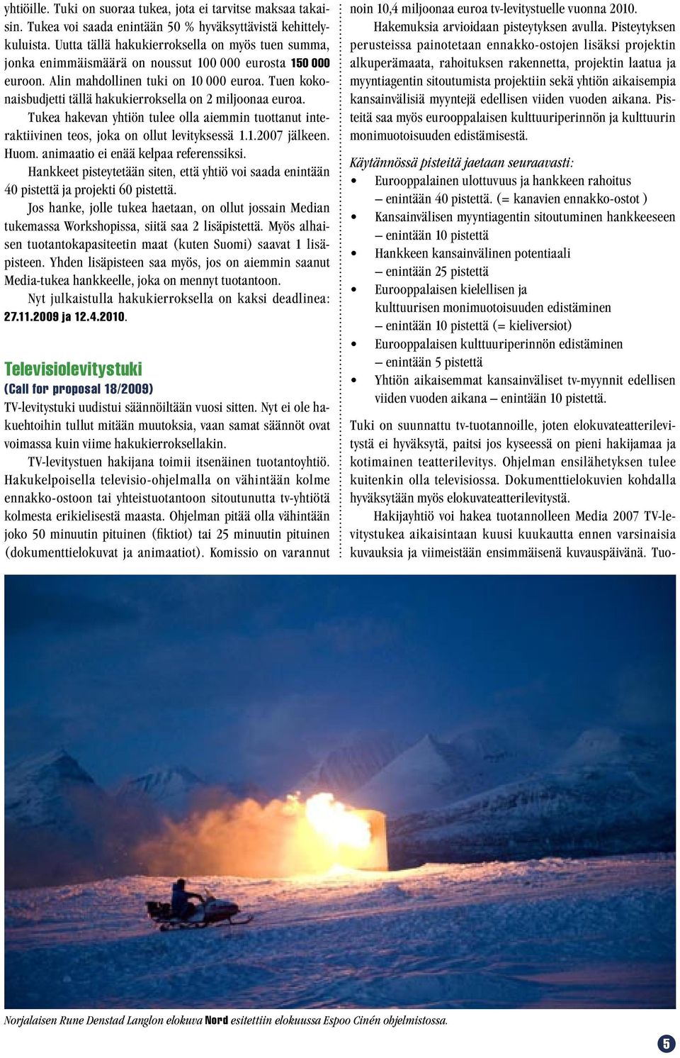 Tuen kokonaisbudjetti tällä hakukierroksella on 2 miljoonaa euroa. Tukea hakevan yhtiön tulee olla aiemmin tuottanut interaktiivinen teos, joka on ollut levityksessä 1.1.2007 jälkeen. Huom.