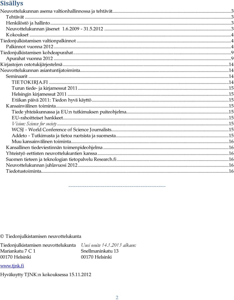 .. 14 Neuvottelukunnan asiantuntijatoiminta... 14 Seminaarit... 14 TIETOKIRJA.FI... 14 Turun tiede- ja kirjamessut 2011... 15 Helsingin kirjamessut 2011... 15 Etiikan päivä 2011: Tiedon hyvä käyttö.