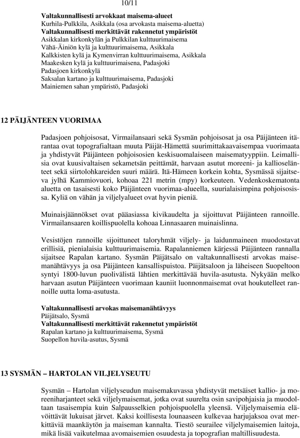 VUORIMAA Padasjoen pohjoisosat, Virmailansaari sekä Sysmän pohjoisosat ja osa Päijänteen itärantaa ovat topografialtaan muuta Päijät-Hämettä suurimittakaavaisempaa vuorimaata ja yhdistyvät Päijänteen