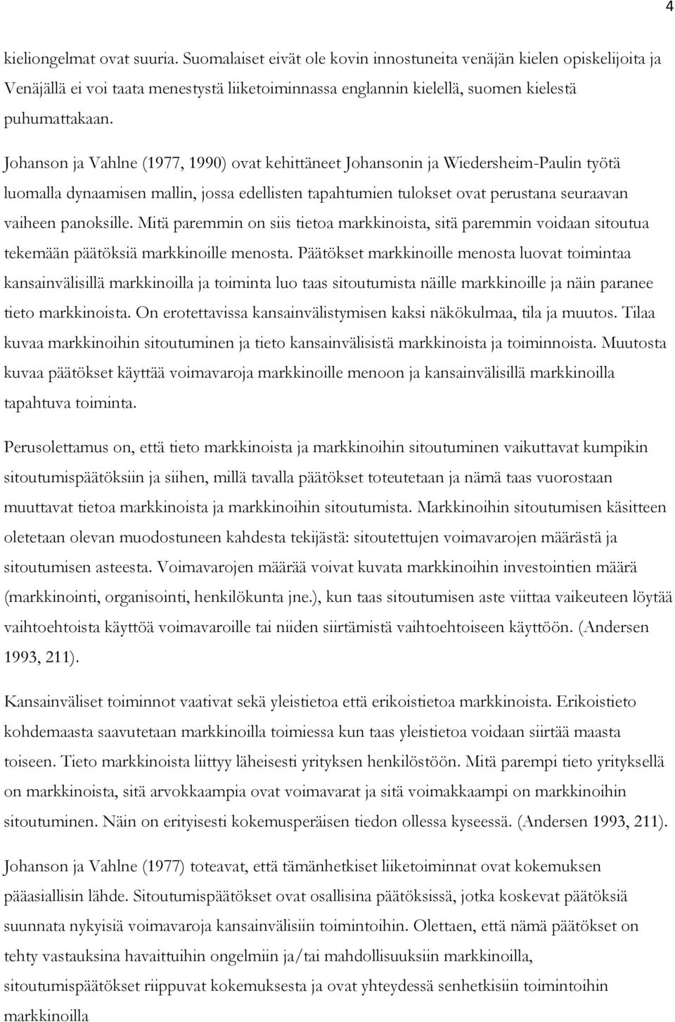 Johanson ja Vahlne (1977, 1990) ovat kehittäneet Johansonin ja Wiedersheim-Paulin työtä luomalla dynaamisen mallin, jossa edellisten tapahtumien tulokset ovat perustana seuraavan vaiheen panoksille.