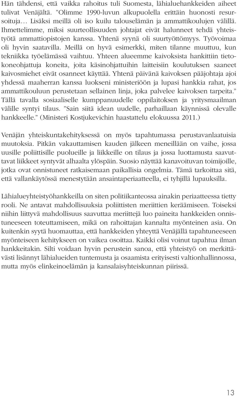 Ihmettelimme, miksi suurteollisuuden johtajat eivät halunneet tehdä yhteistyötä ammattiopistojen kanssa. Yhtenä syynä oli suurtyöttömyys. Työvoimaa oli hyvin saatavilla.