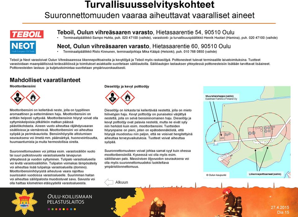 020 47100 (vaihde) Neot, Oulun vihreäsaaren varasto, Hietasaarentie 60, 90510 Oulu Terminaalipäällikkö Risto Kinnunen, terminaalijohtaja Mika Kääpä (Helsinki), puh.