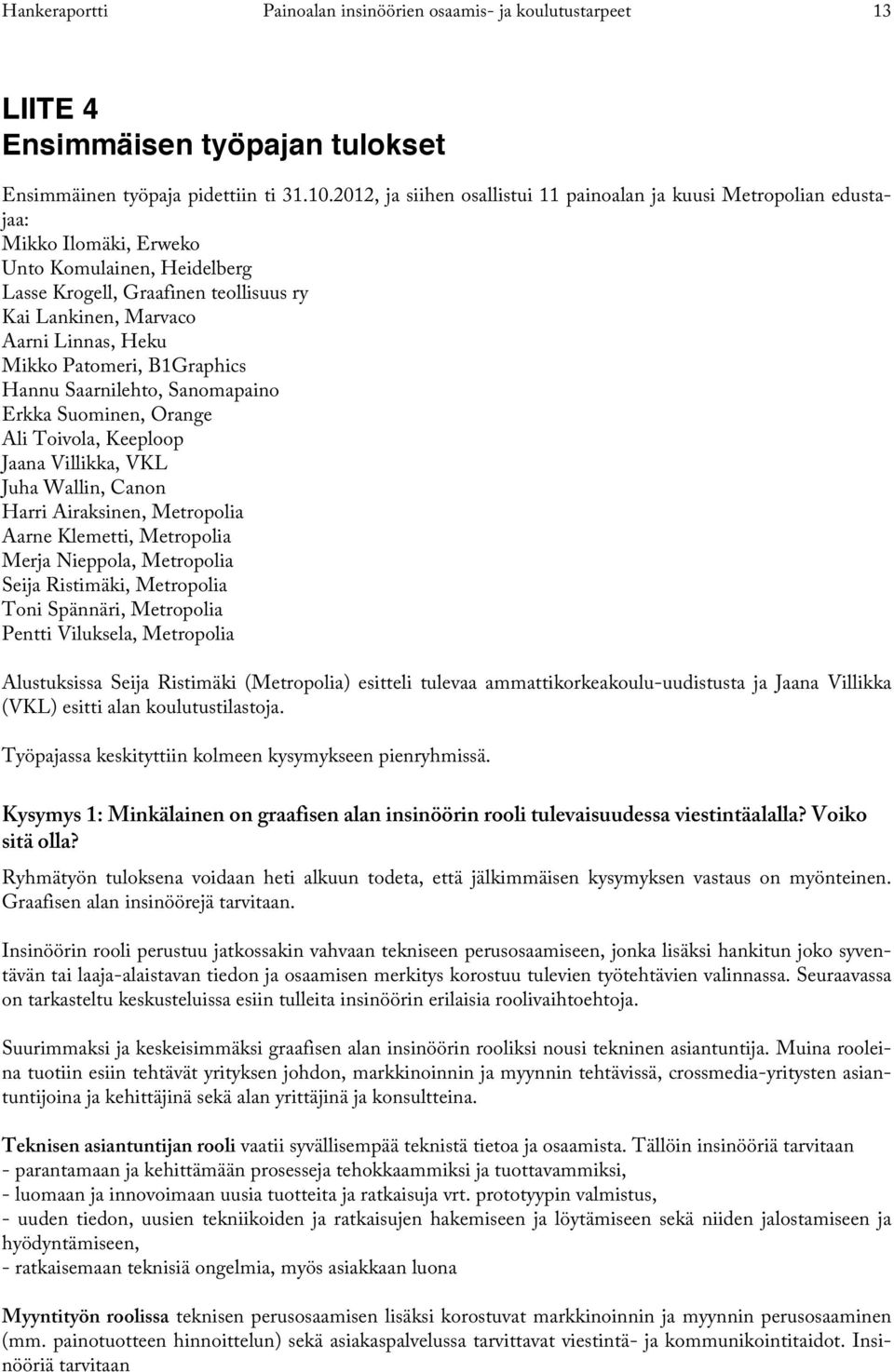 Heku Mikko Patomeri, B1Graphics Hannu Saarnilehto, Sanomapaino Erkka Suominen, Orange Ali Toivola, Keeploop Jaana Villikka, VKL Juha Wallin, Canon Harri Airaksinen, Metropolia Aarne Klemetti,