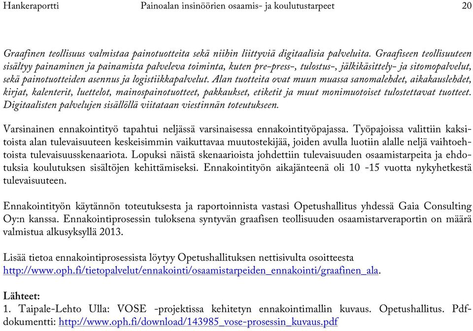 Alan tuotteita ovat muun muassa sanomalehdet, aikakauslehdet, kirjat, kalenterit, luettelot, mainospainotuotteet, pakkaukset, etiketit ja muut monimuotoiset tulostettavat tuotteet.