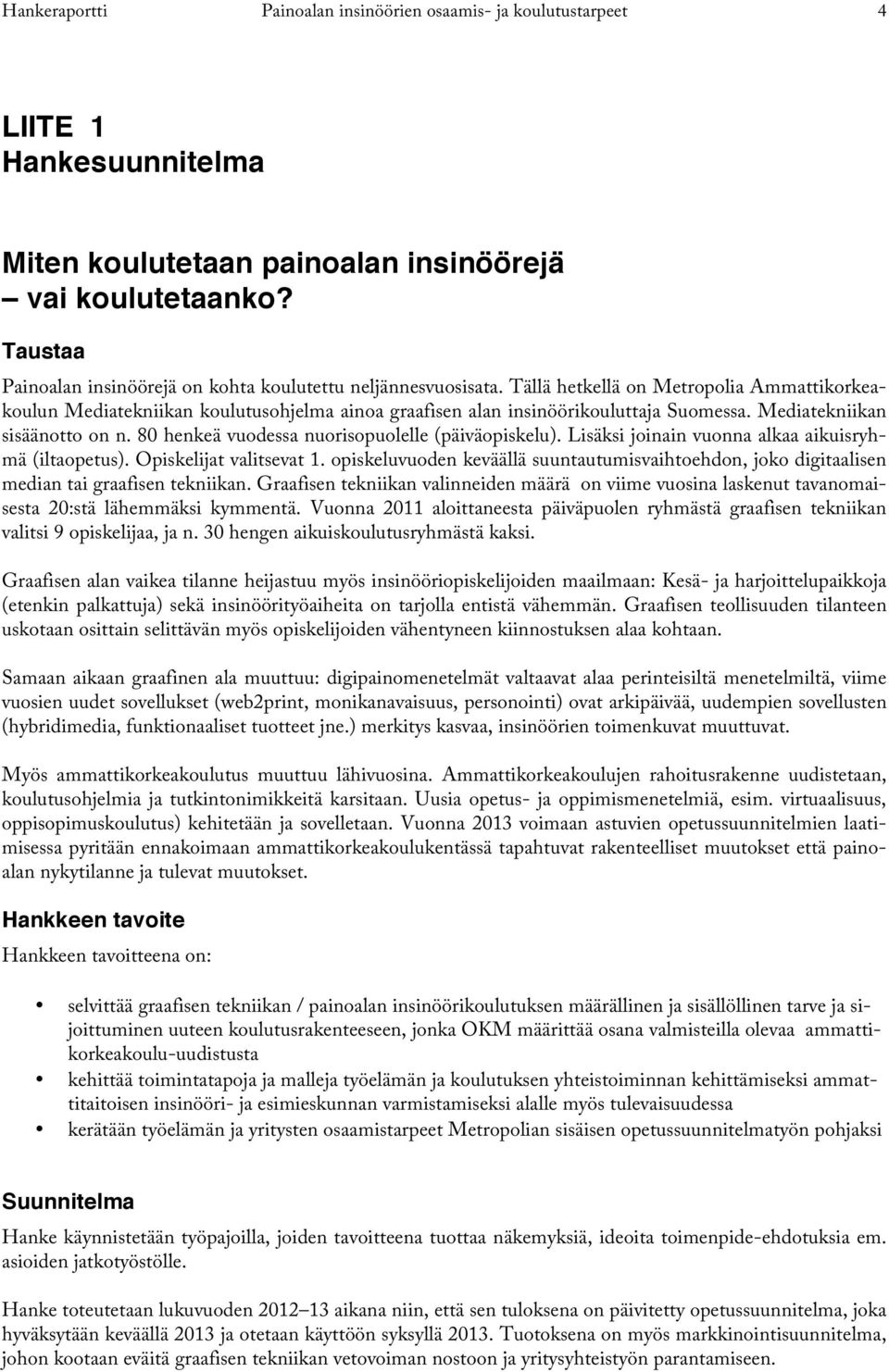 Mediatekniikan sisäänotto on n. 80 henkeä vuodessa nuorisopuolelle (päiväopiskelu). Lisäksi joinain vuonna alkaa aikuisryhmä (iltaopetus). Opiskelijat valitsevat 1.