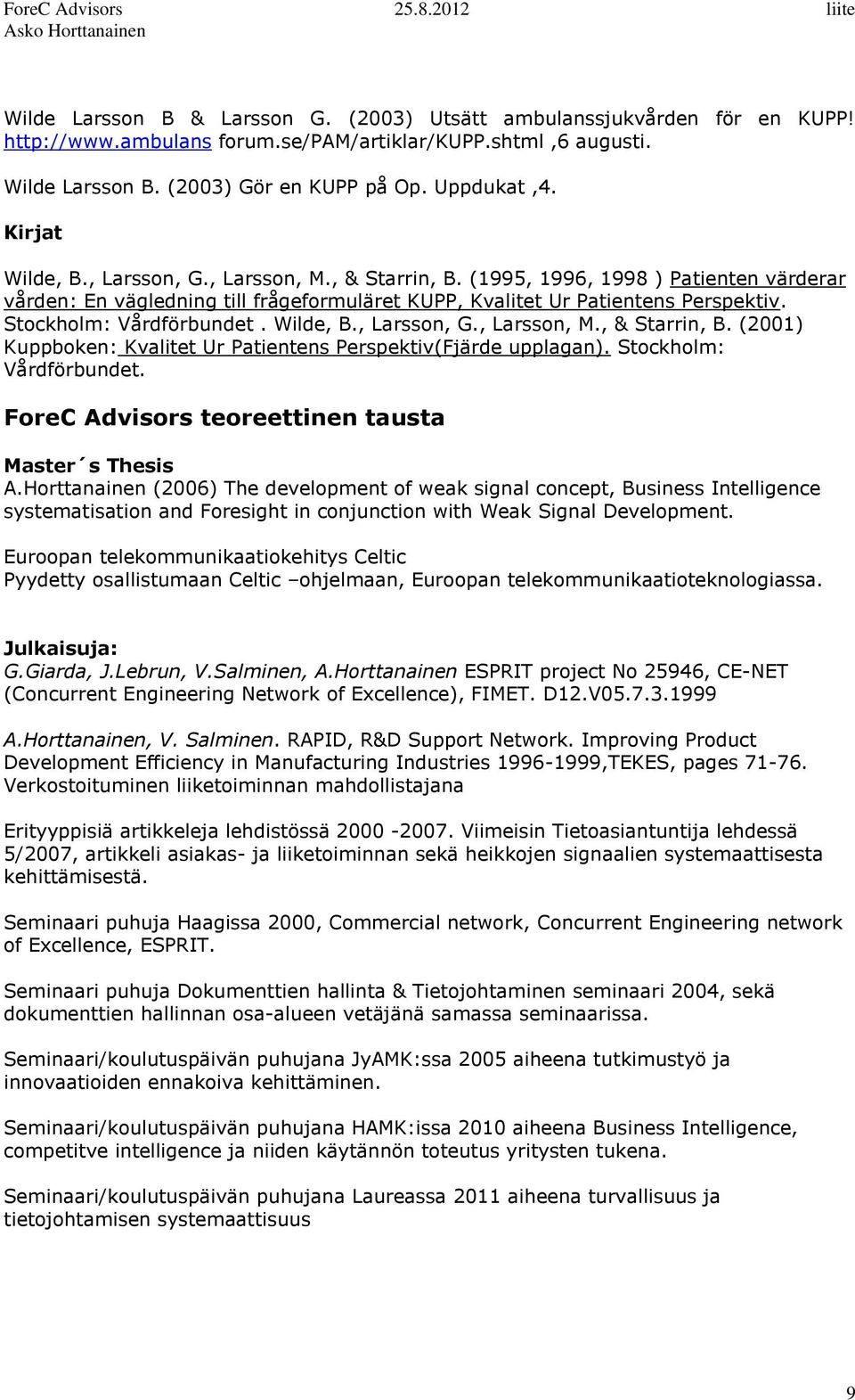 Stockholm: Vårdförbundet. Wilde, B., Larsson, G., Larsson, M., & Starrin, B. (2001) Kuppboken: Kvalitet Ur Patientens Perspektiv(Fjärde upplagan). Stockholm: Vårdförbundet.