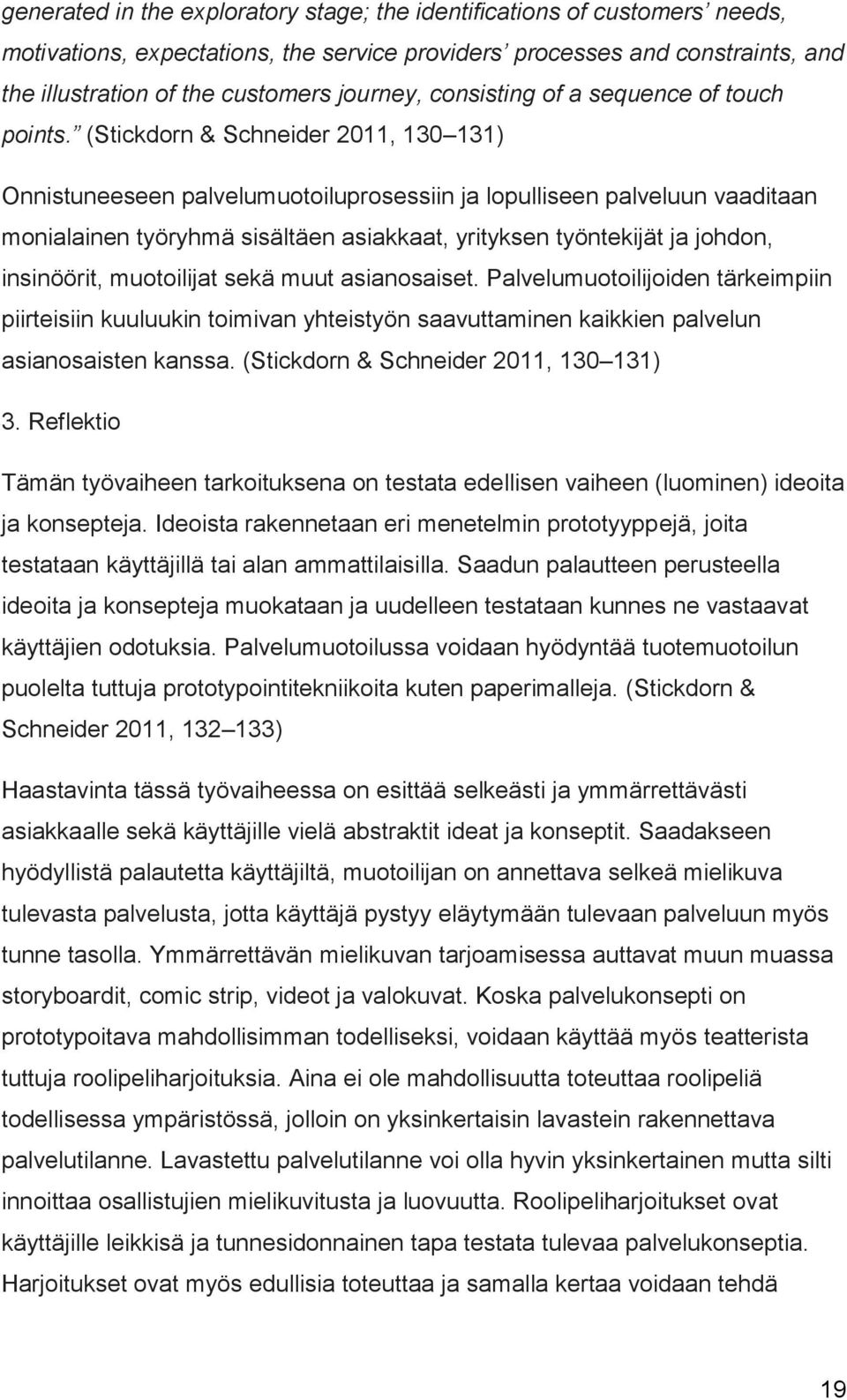 (Stickdorn & Schneider 2011, 130 131) Onnistuneeseen palvelumuotoiluprosessiin ja lopulliseen palveluun vaaditaan monialainen työryhmä sisältäen asiakkaat, yrityksen työntekijät ja johdon,