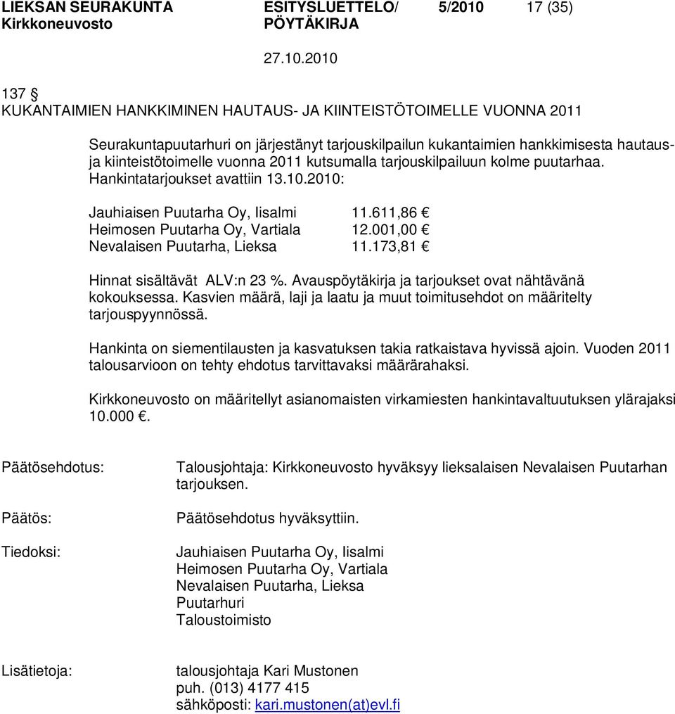 611,86 Heimosen Puutarha Oy, Vartiala 12.001,00 Nevalaisen Puutarha, Lieksa 11.173,81 Hinnat sisältävät ALV:n 23 %. Avauspöytäkirja ja tarjoukset ovat nähtävänä kokouksessa.