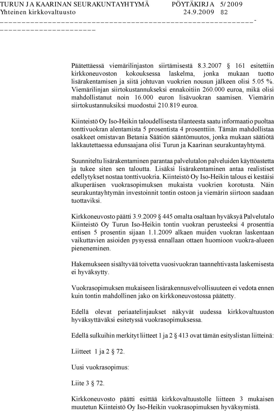 Viemärilinjan siirtokustannukseksi ennakoitiin 260.000 euroa, mikä olisi mahdollistanut noin 16.000 euron lisävuokran saamisen. Viemärin siirtokustannuksiksi muodostui 210.819 euroa.