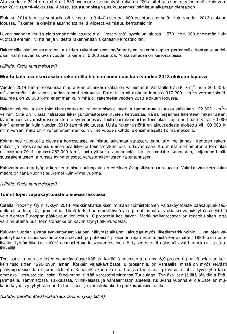 Rakenteilla olevista asunnoista neljä viidestä valmistuu kerrostaloihin. Luvan saaneita mutta aloittamattomia asuntoja oli "reservissä" syyskuun alussa 1 570, noin 900 enemmän kuin vuotta aiemmin.