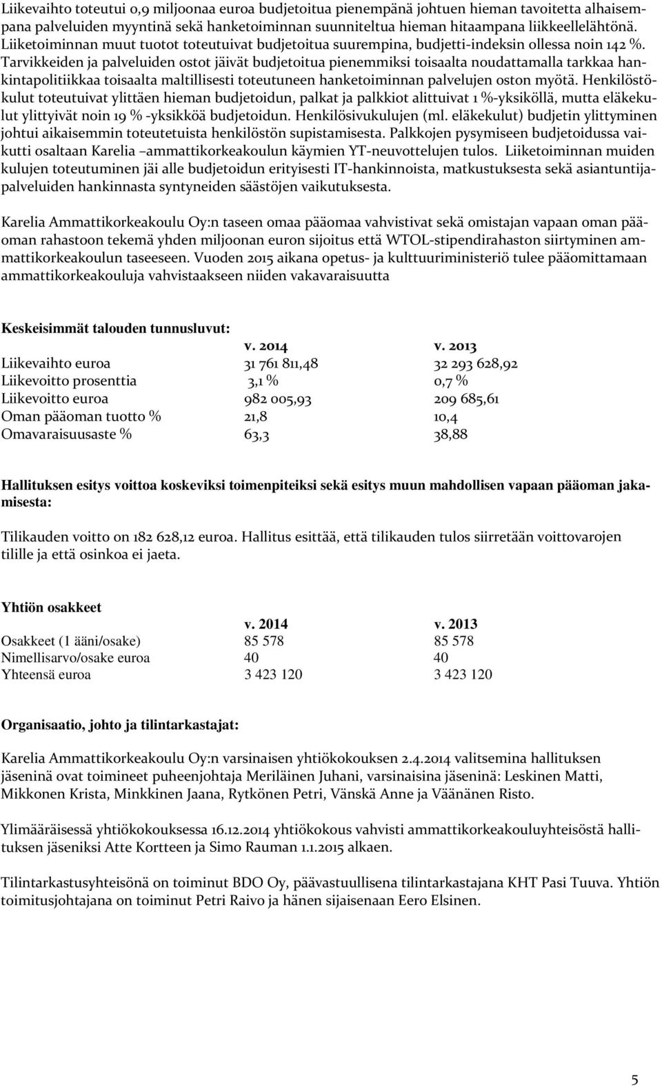 Tarvikkeiden ja palveluiden ostot jäivät budjetoitua pienemmiksi toisaalta noudattamalla tarkkaa hankintapolitiikkaa toisaalta maltillisesti toteutuneen hanketoiminnan palvelujen oston myötä.