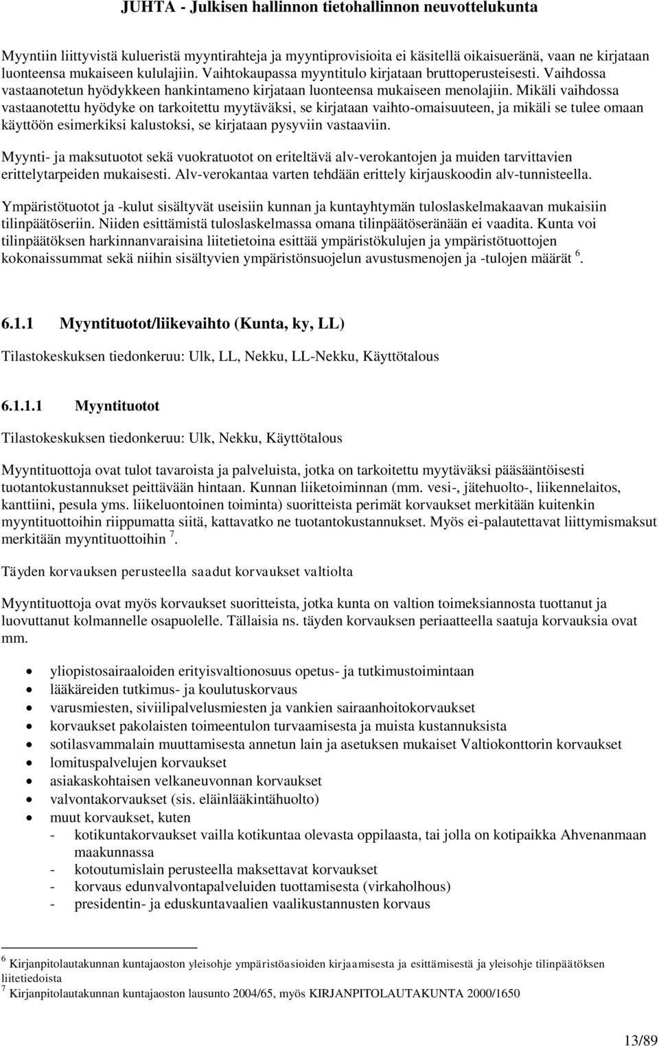 Mikäli vaihdossa vastaanotettu hyödyke on tarkoitettu myytäväksi, se kirjataan vaihto-omaisuuteen, ja mikäli se tulee omaan käyttöön esimerkiksi kalustoksi, se kirjataan pysyviin vastaaviin.