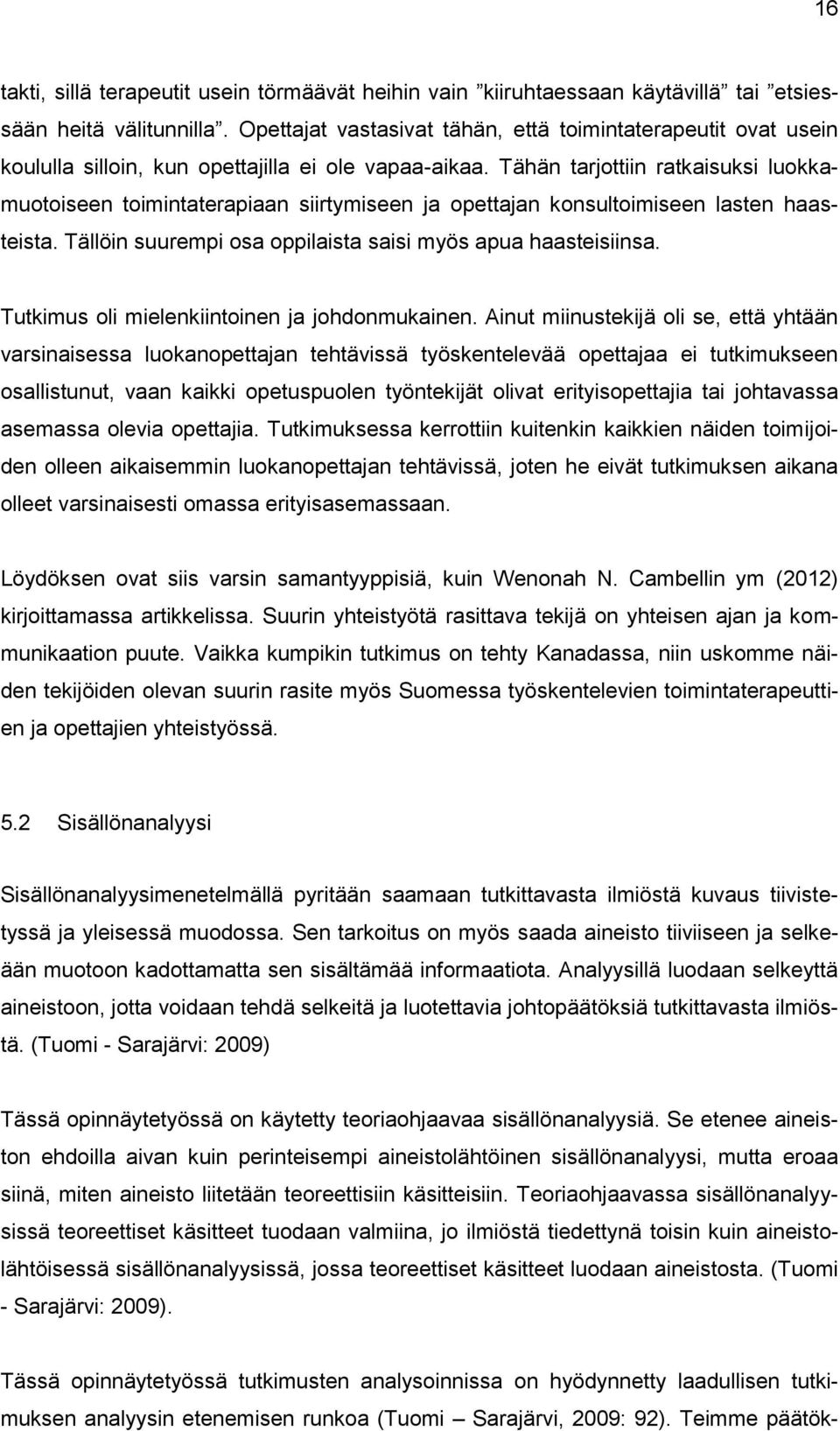 Tähän tarjottiin ratkaisuksi luokkamuotoiseen toimintaterapiaan siirtymiseen ja opettajan konsultoimiseen lasten haasteista. Tällöin suurempi osa oppilaista saisi myös apua haasteisiinsa.