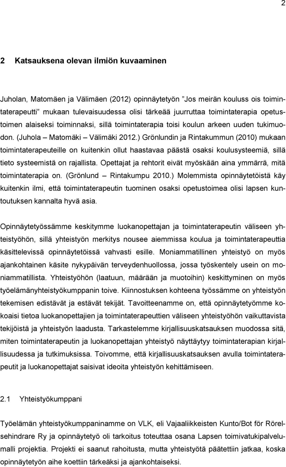 ) Grönlundin ja Rintakummun (2010) mukaan toimintaterapeuteille on kuitenkin ollut haastavaa päästä osaksi koulusysteemiä, sillä tieto systeemistä on rajallista.