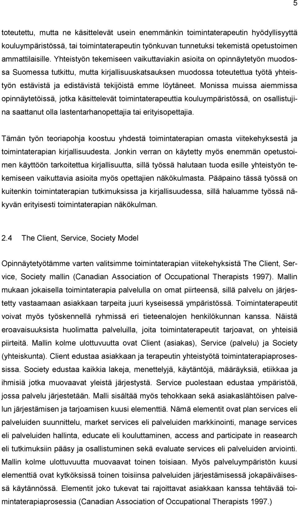 löytäneet. Monissa muissa aiemmissa opinnäytetöissä, jotka käsittelevät toimintaterapeuttia kouluympäristössä, on osallistujina saattanut olla lastentarhanopettajia tai erityisopettajia.