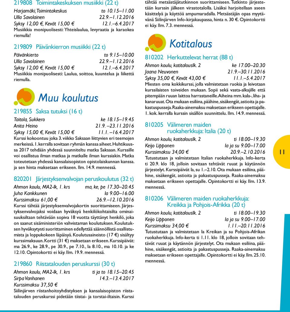 2016 Syksy 12,00, Kevät 15,00 12.1. 6.4.2017 Musiikkia monipuolisesti: Laulua, soittoa, kuuntelua ja liikettä riemulla. Muu koulutus 219855 Saksa tutuksi (16 t) Taitola, Sukkero ke 18.15 19.