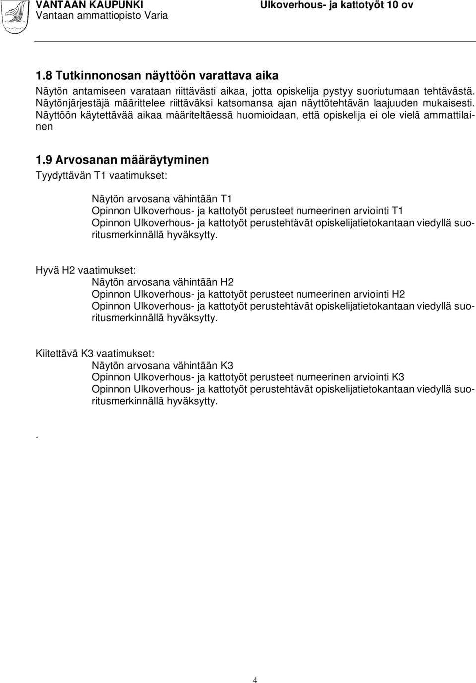 9 Arvosanan määräytyminen Tyydyttävän T1 vaatimukset: Näytön arvosana vähintään T1 Opinnon Ulkoverhous- ja kattotyöt perusteet numeerinen arviointi T1 Opinnon Ulkoverhous- ja kattotyöt perustehtävät