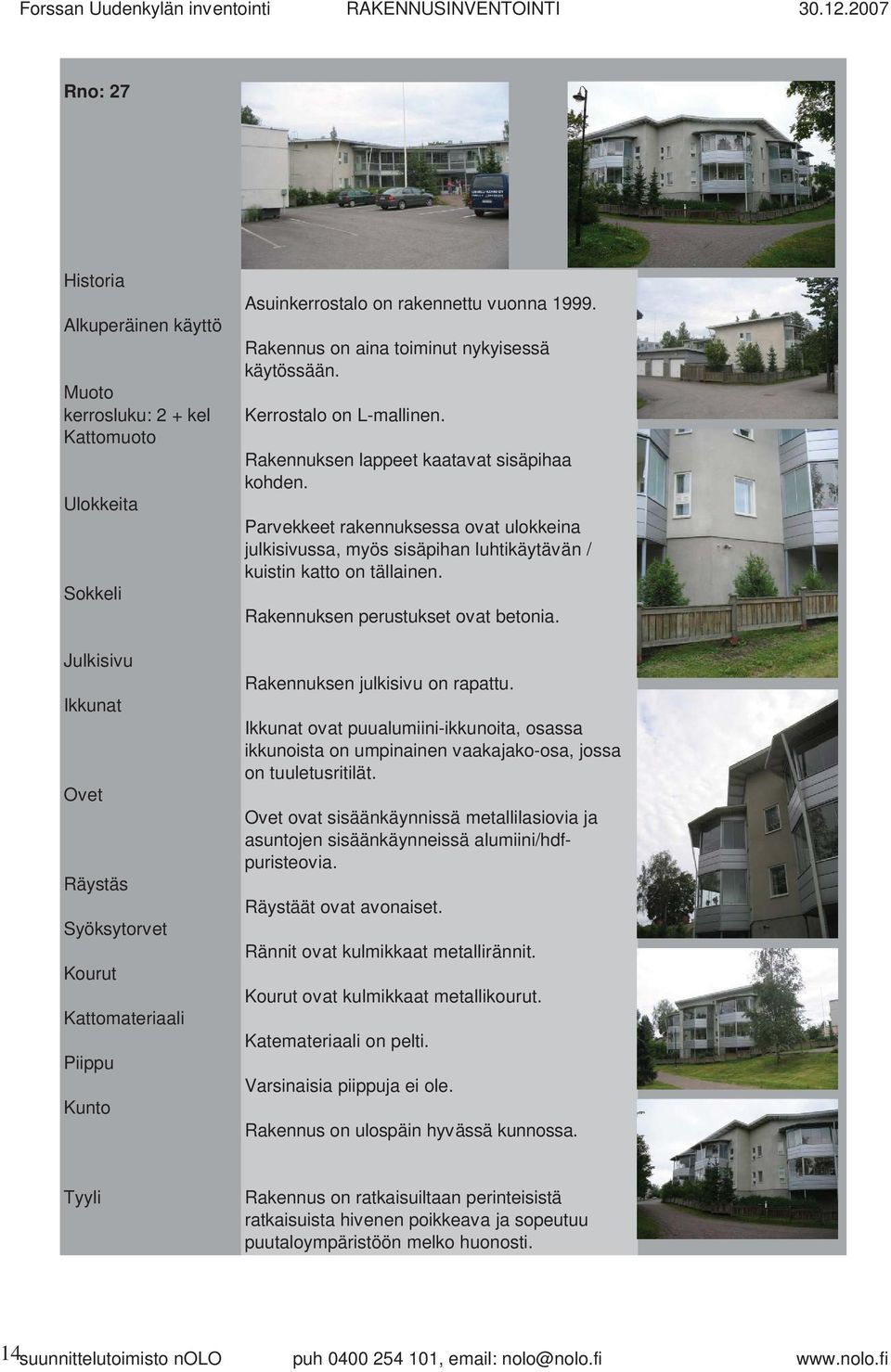 rakennettu vuonna 1999. Rakennus on aina toiminut nykyisessä käytössään. Kerrostalo on L-mallinen. Rakennuksen lappeet kaatavat sisäpihaa kohden.