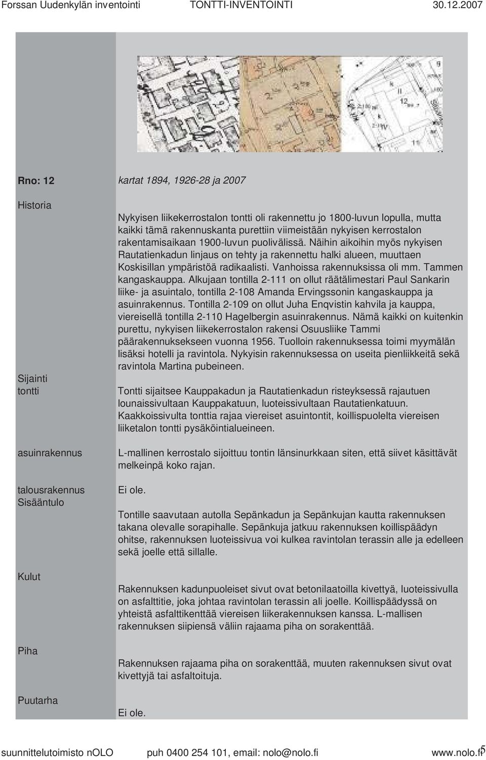 mutta kaikki tämä rakennuskanta purettiin viimeistään nykyisen kerrostalon rakentamisaikaan 1900-luvun puolivälissä.