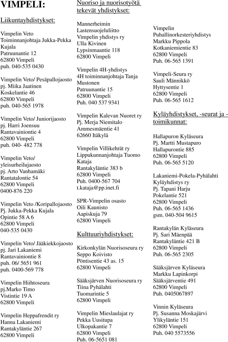 Arto Vanhamäki Rantatalontie 54 0400-876 220 Vimpelin Veto /Koripallojaosto Pj. Jukka-Pekka Kujala Opintie 58 A 6 040-535 0430 Vimpelin Veto/ Jääkiekkojaosto pj. Jari Lakaniemi Rantavainiontie 8 puh.